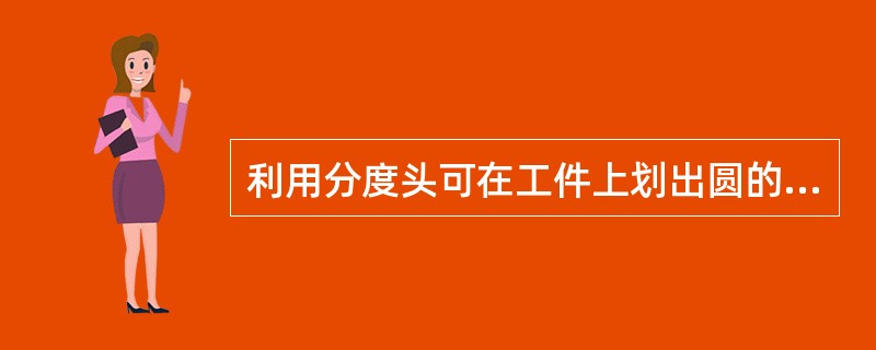 利用分度头可在工件上划出圆的( )。