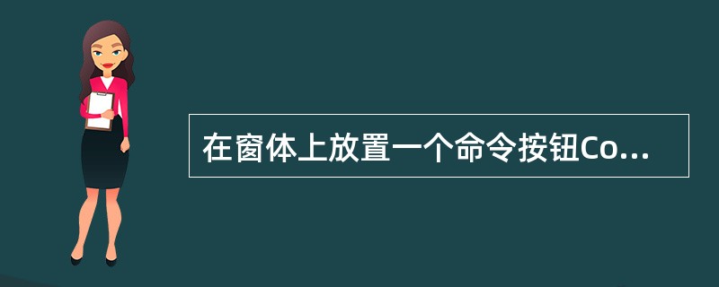 在窗体上放置一个命令按钮Commandl,并编写其单击事件的程序,如下:程序运行