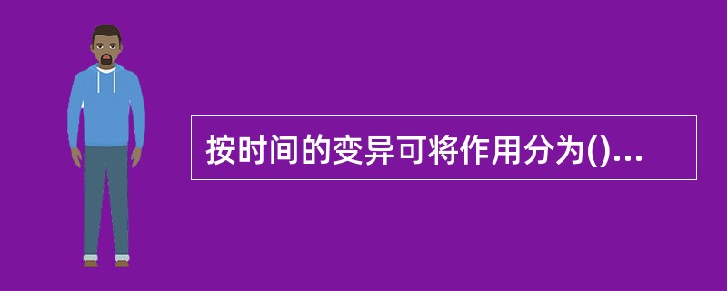 按时间的变异可将作用分为()、()和()。