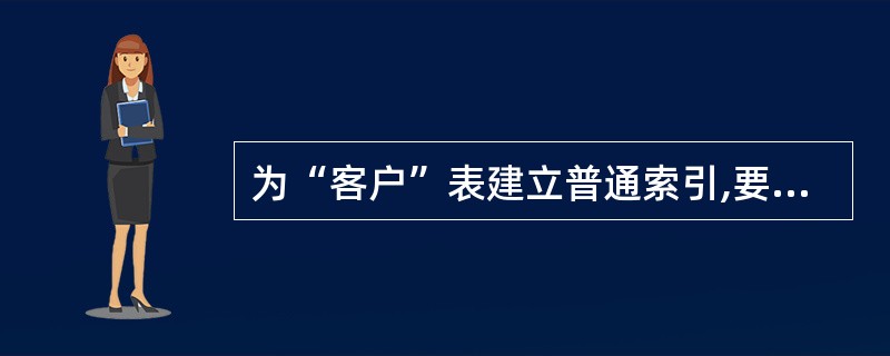 为“客户”表建立普通索引,要求按“客户号”字段升序排列,如果客户号(C,4)相等