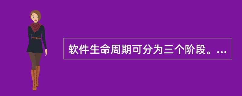 软件生命周期可分为三个阶段。以下哪一个是正常的开发顺序( )