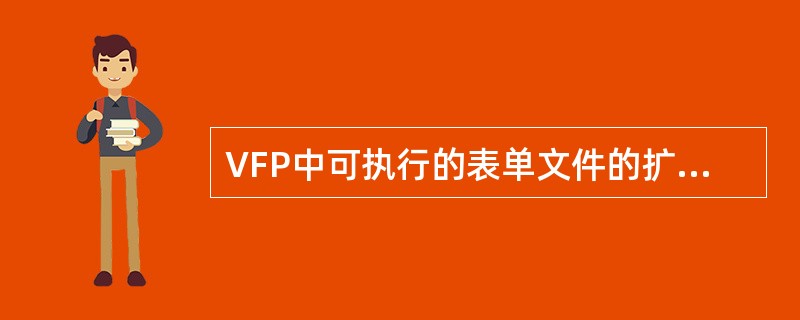 VFP中可执行的表单文件的扩展名是