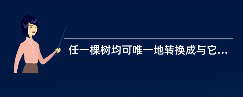 任一棵树均可唯一地转换成与它对应的二叉树。由树转换成的二叉树中,结点N的左子结点