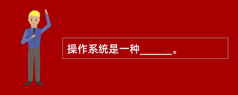 操作系统是一种______。