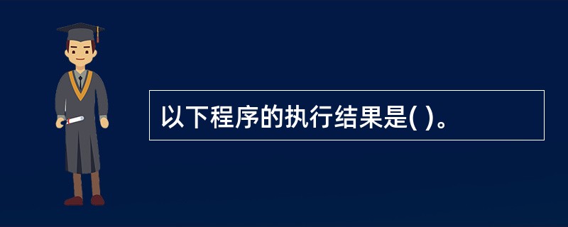 以下程序的执行结果是( )。