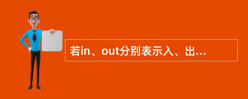 若in、out分别表示入、出队操作,初始队列为空且元素a、b、c依次入队,则经过