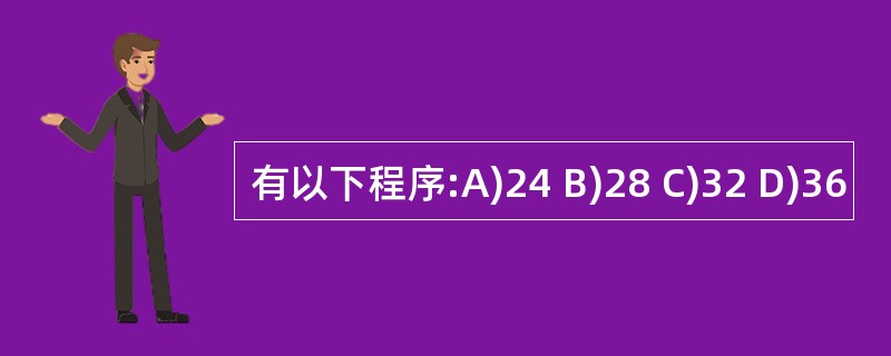 有以下程序:A)24 B)28 C)32 D)36