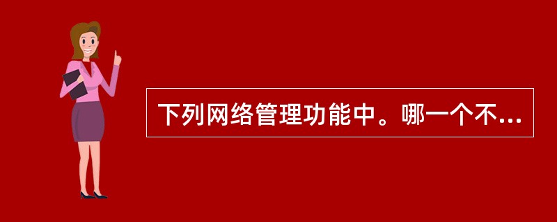 下列网络管理功能中。哪一个不属于配置管理( )