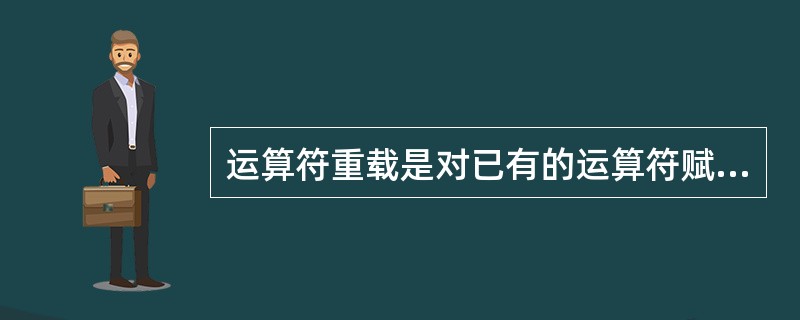 运算符重载是对已有的运算符赋予多重的含义,所以( )。