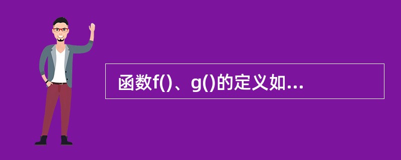  函数f()、g()的定义如下所示。已知调用f时传递给其形参x的值是1,若以传