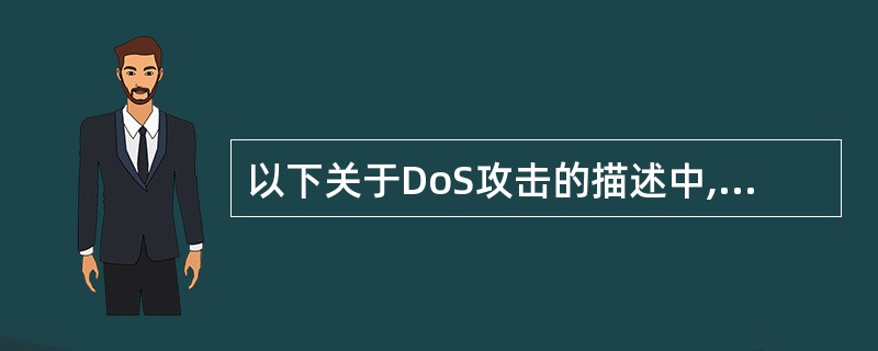 以下关于DoS攻击的描述中,正确的是______。