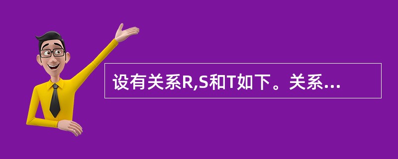 设有关系R,S和T如下。关系T由关系R和S经过( )操作得到。 A)R∪S B)