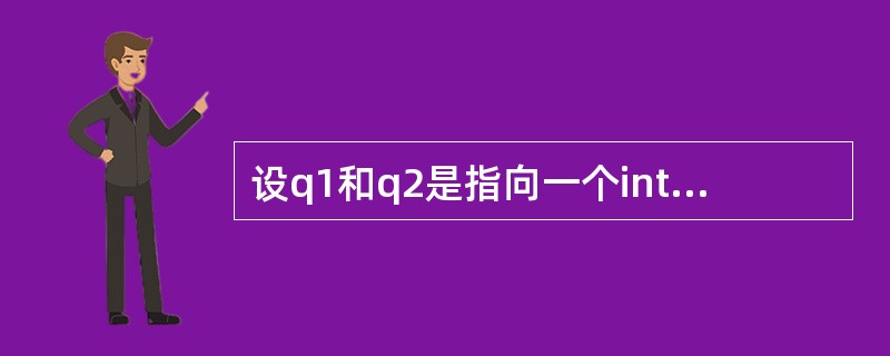 设q1和q2是指向一个int型一维数组的指针变量,k为float型变量,下列不能