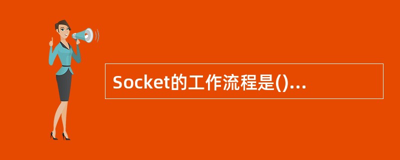 Socket的工作流程是()。 ①打开连接到Socket的输入£¯输出 ②按某个