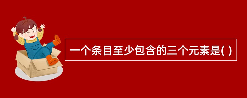 一个条目至少包含的三个元素是( )