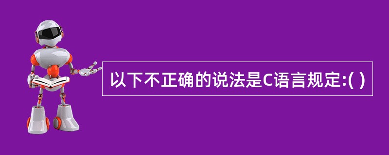 以下不正确的说法是C语言规定:( )