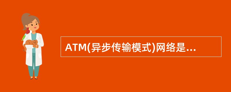 ATM(异步传输模式)网络是一种使用信元作为传输数据的单位的网络,并且信元大小是