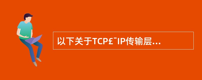 以下关于TCP£¯IP传输层协议的描述中,错误的是( )