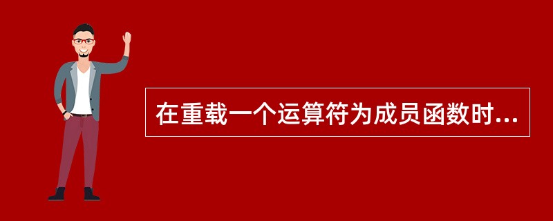 在重载一个运算符为成员函数时,其参数表中没有任何参数,这说明该运算符是 ____