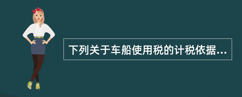 下列关于车船使用税的计税依据,表述正确的是( )。