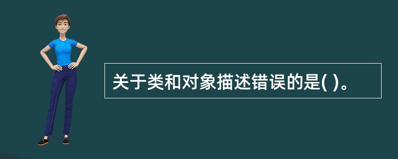 关于类和对象描述错误的是( )。