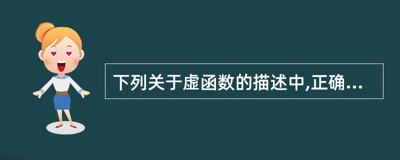 下列关于虚函数的描述中,正确的是______ 。