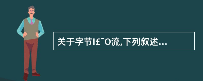 关于字节I£¯O流,下列叙述不正确的是()。