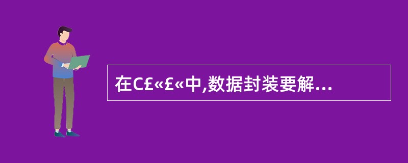 在C£«£«中,数据封装要解决的问题是()。