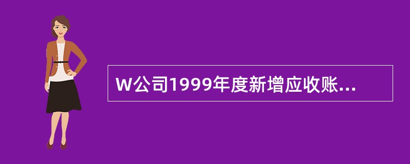 W公司1999年度新增应收账款总额为( )