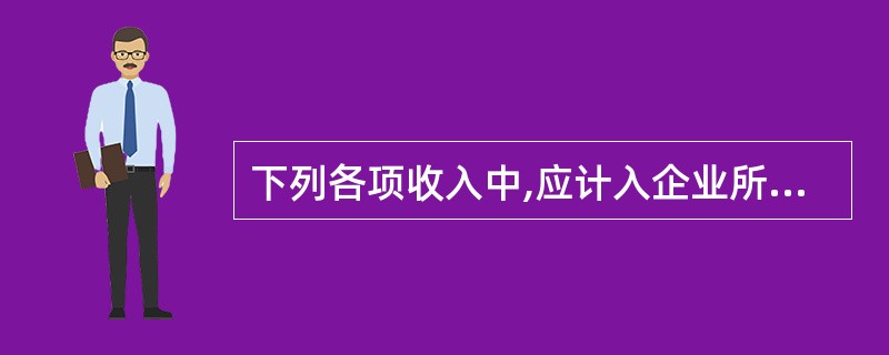 下列各项收入中,应计入企业所得税应纳税所得额的是( )。