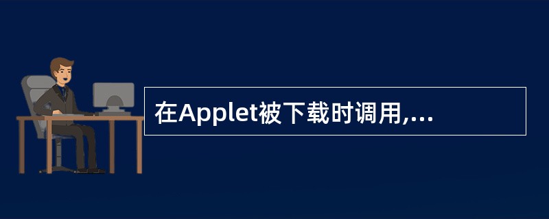 在Applet被下载时调用,一般用来完成所有必需的初始化操作的方法是