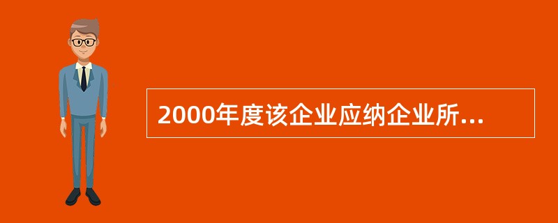 2000年度该企业应纳企业所得税税额为( )。