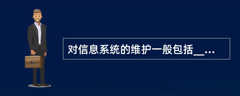 对信息系统的维护一般包括______。