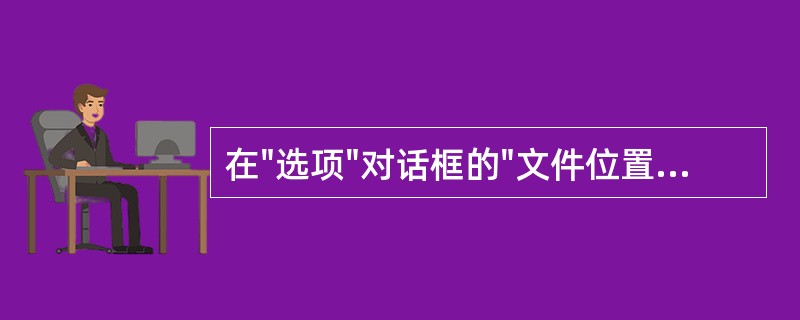 在"选项"对话框的"文件位置"选项卡中可以设置______。A、表单的默认大小