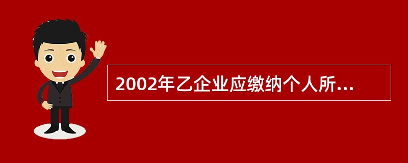 2002年乙企业应缴纳个人所得税( )万元