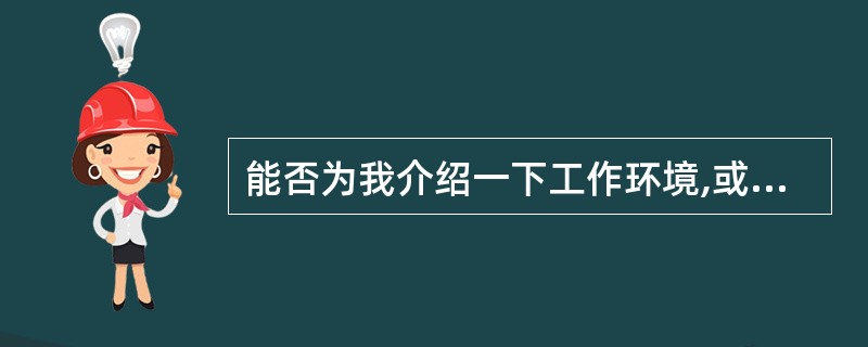 能否为我介绍一下工作环境,或者是否有机会能参观一下贵公司?