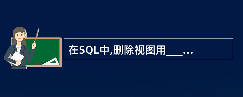 在SQL中,删除视图用______。A、DROP SCHEMA命令 B、CRE