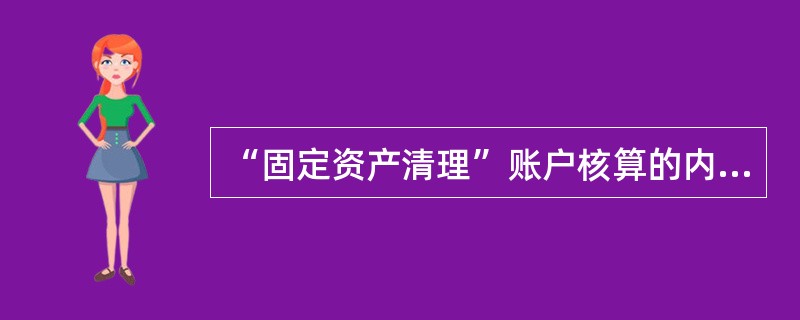 “固定资产清理”账户核算的内容有______。…………()