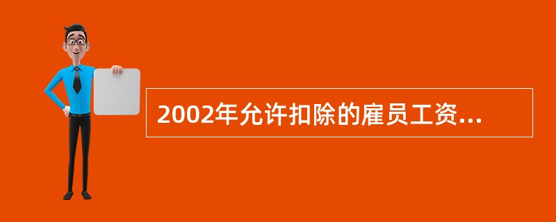 2002年允许扣除的雇员工资费用、职工工会经费、职工福利费、职工教育经费为( )