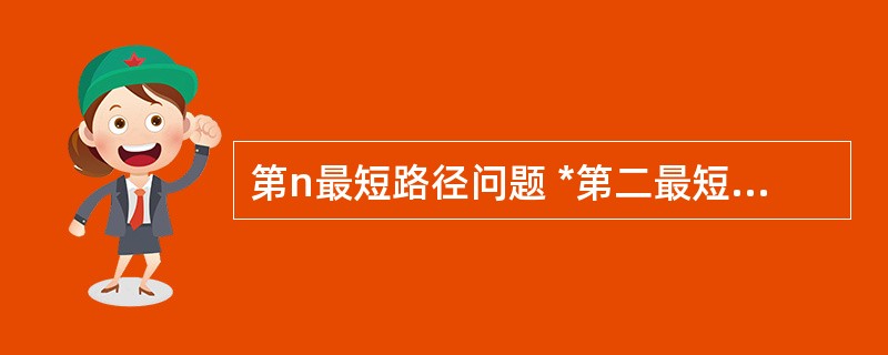 第n最短路径问题 *第二最短路径:每举最短路径上的每条边,每次删除一条,然后求新