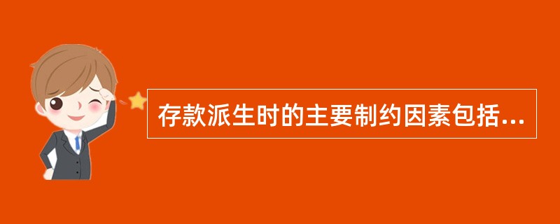 存款派生时的主要制约因素包括 A、原始存款B、提现率C、超额准备金率D、法定存款