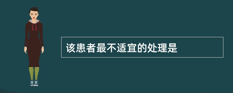 该患者最不适宜的处理是