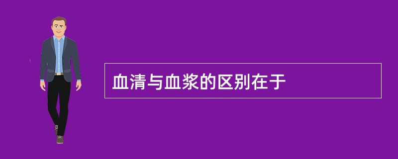 血清与血浆的区别在于