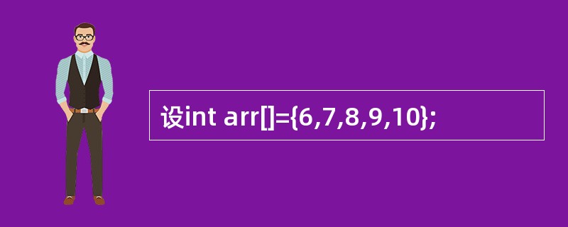 设int arr[]={6,7,8,9,10};