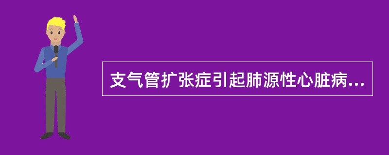 支气管扩张症引起肺源性心脏病的原因是由于