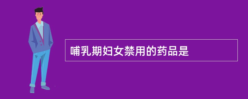 哺乳期妇女禁用的药品是