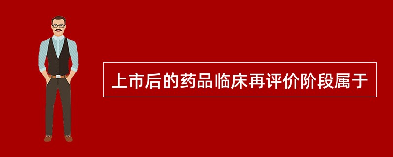 上市后的药品临床再评价阶段属于