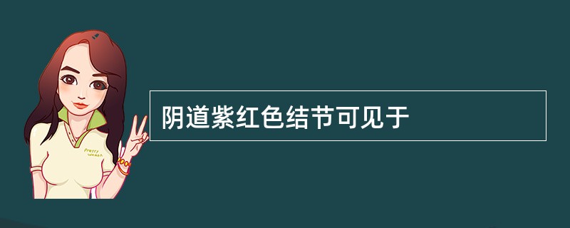 阴道紫红色结节可见于