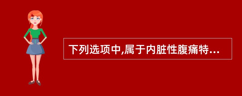 下列选项中,属于内脏性腹痛特点的是