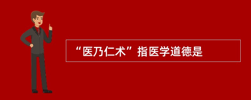 “医乃仁术”指医学道德是